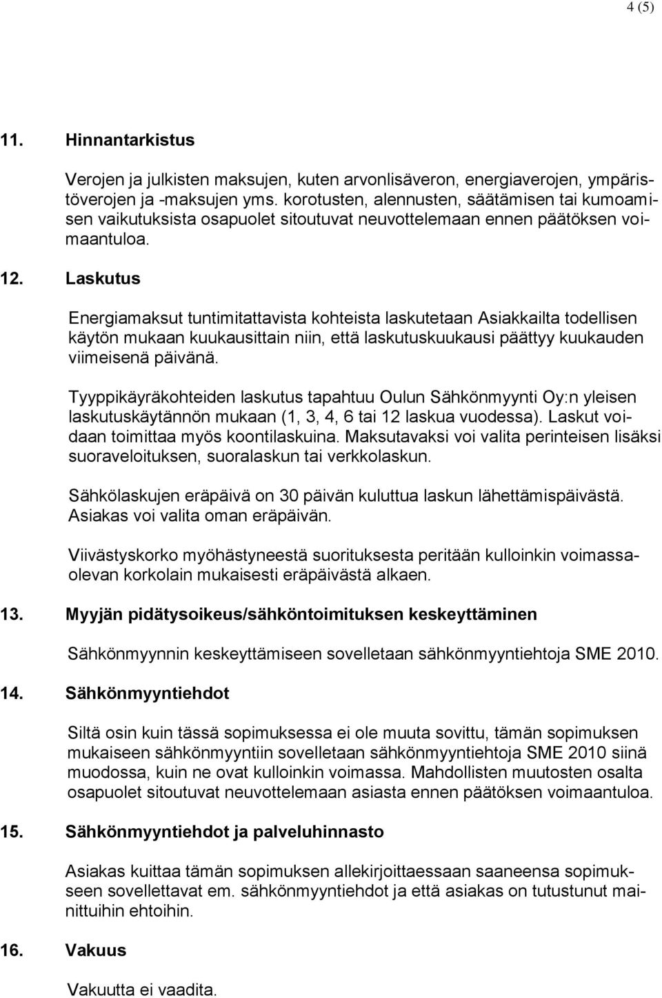 Laskutus Energiamaksut tuntimitattavista kohteista laskutetaan Asiakkailta todellisen käytön mukaan kuukausittain niin, että laskutuskuukausi päättyy kuukauden viimeisenä päivänä.