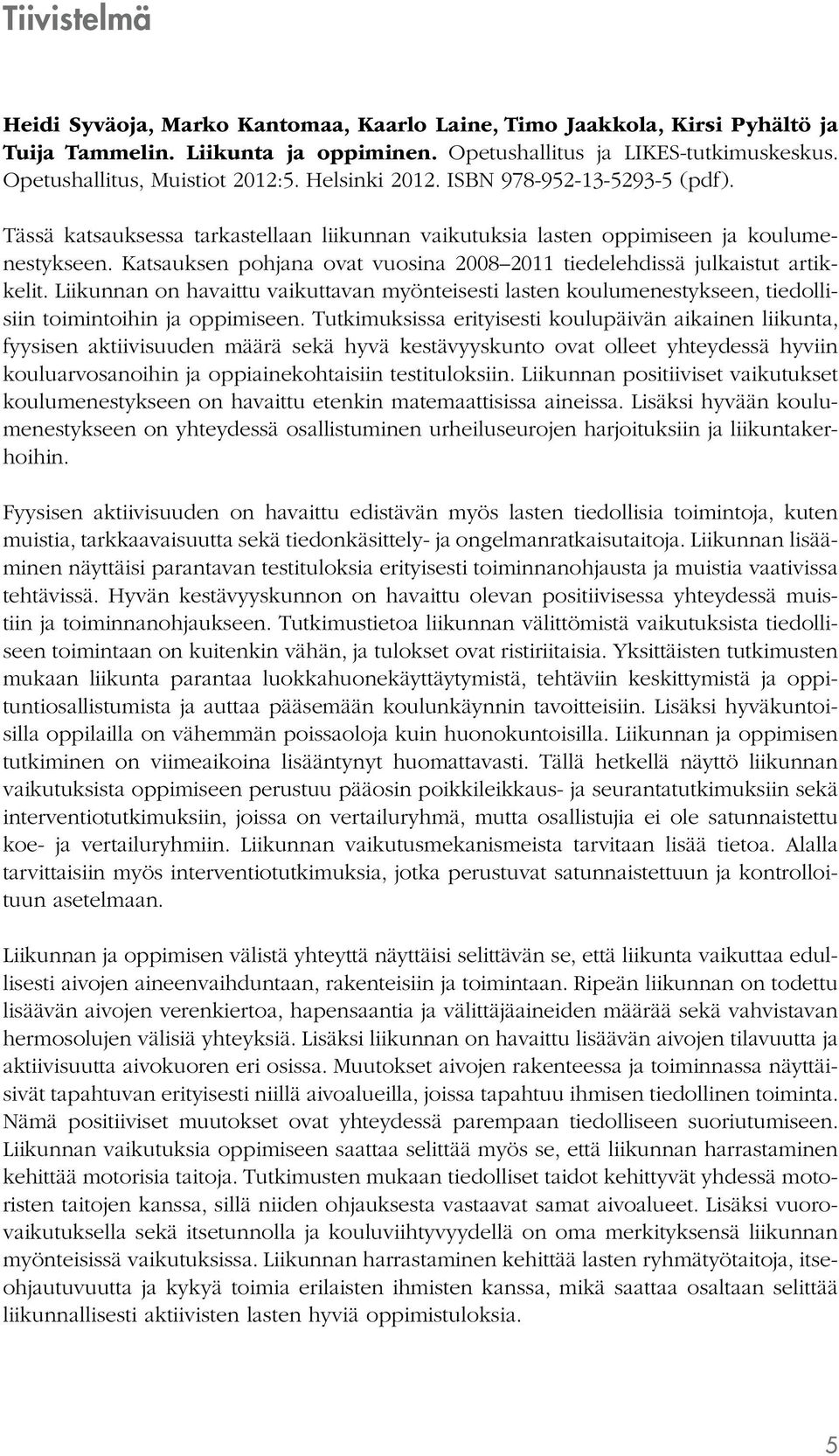 Katsauksen pohjana ovat vuosina 2008 2011 tiedelehdissä julkaistut artikkelit. Liikunnan on havaittu vaikuttavan myönteisesti lasten koulumenestykseen, tiedollisiin toimintoihin ja oppimiseen.