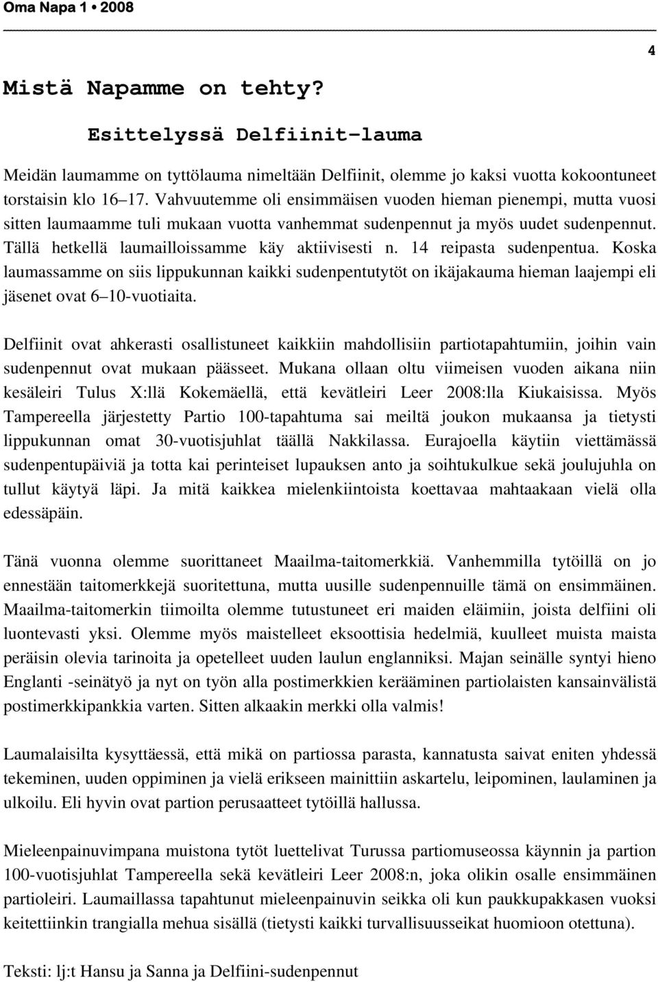 14 reipasta sudenpentua. Koska laumassamme on siis lippukunnan kaikki sudenpentutytöt on ikäjakauma hieman laajempi eli jäsenet ovat 6 10-vuotiaita.