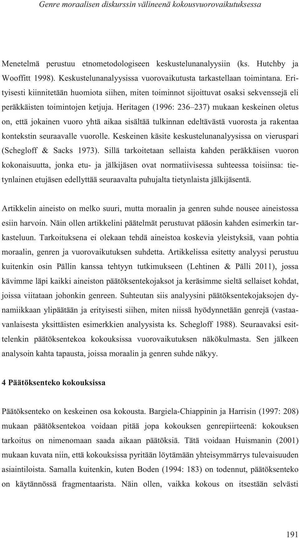 Heritagen (1996: 236 237) mukaan keskeinen oletus on, että jokainen vuoro yhtä aikaa sisältää tulkinnan edeltävästä vuorosta ja rakentaa kontekstin seuraavalle vuorolle.