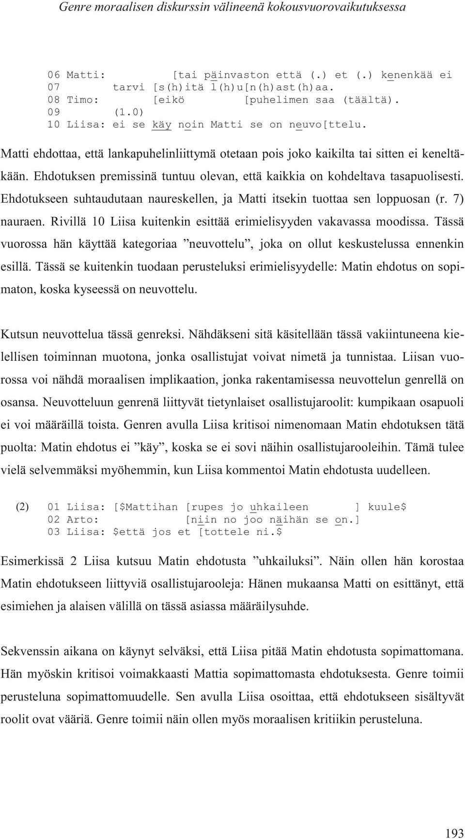 Ehdotuksen premissinä tuntuu olevan, että kaikkia on kohdeltava tasapuolisesti. Ehdotukseen suhtaudutaan naureskellen, ja Matti itsekin tuottaa sen loppuosan (r. 7) nauraen.