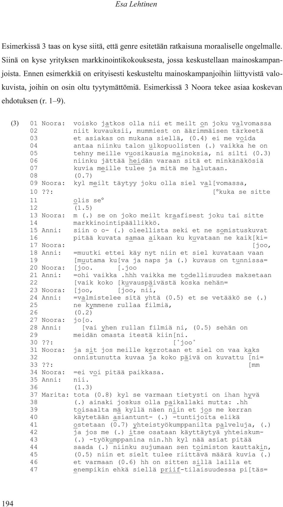 (3) 01 Noora: voisko jatkos olla nii et meilt on joku valvomassa 02 niit kuvauksii, mummiest on äärimmäisen tärkeetä 03 et asiakas on mukana siellä, (0.