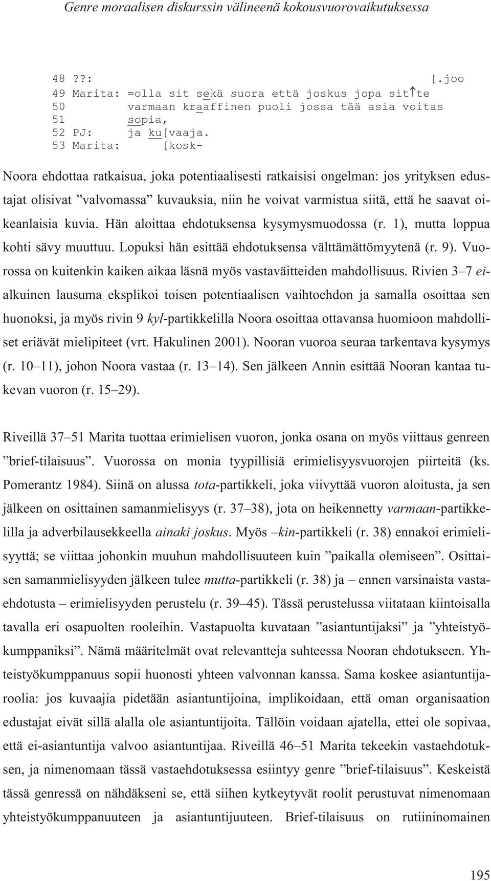 53 Marita: [kosk- Noora ehdottaa ratkaisua, joka potentiaalisesti ratkaisisi ongelman: jos yrityksen edustajat olisivat valvomassa kuvauksia, niin he voivat varmistua siitä, että he saavat