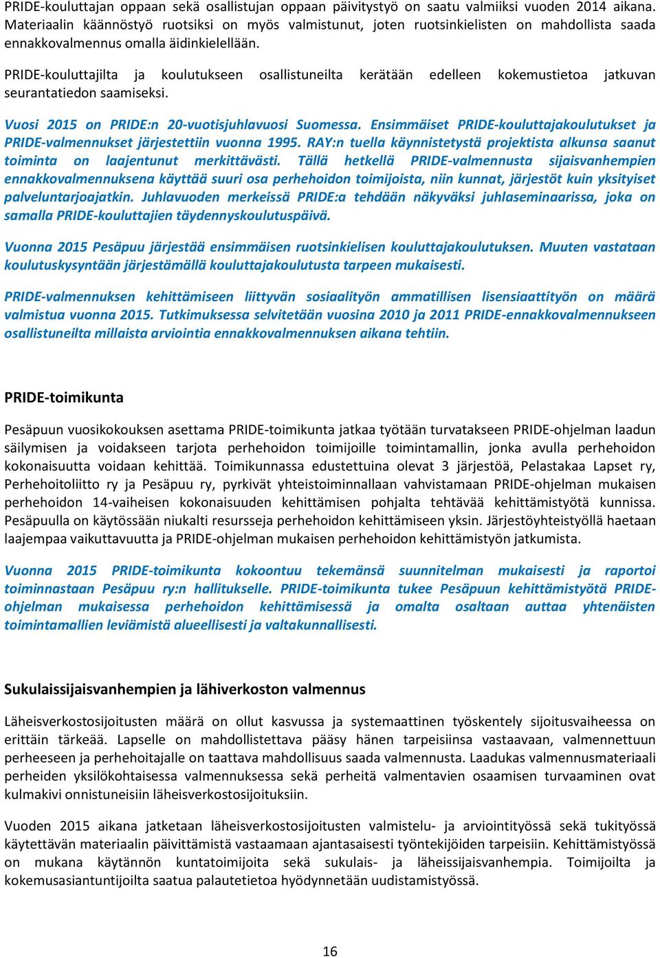 PRIDE-kouluttajilta ja koulutukseen osallistuneilta kerätään edelleen kokemustietoa jatkuvan seurantatiedon saamiseksi. Vuosi 2015 on PRIDE:n 20-vuotisjuhlavuosi Suomessa.