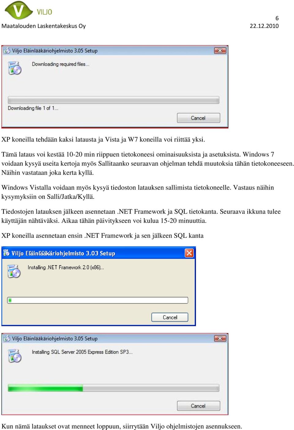Windows Vistalla voidaan myös kysyä tiedoston latauksen sallimista tietokoneelle. Vastaus näihin kysymyksiin on Salli/Jatka/Kyllä. Tiedostojen latauksen jälkeen asennetaan.