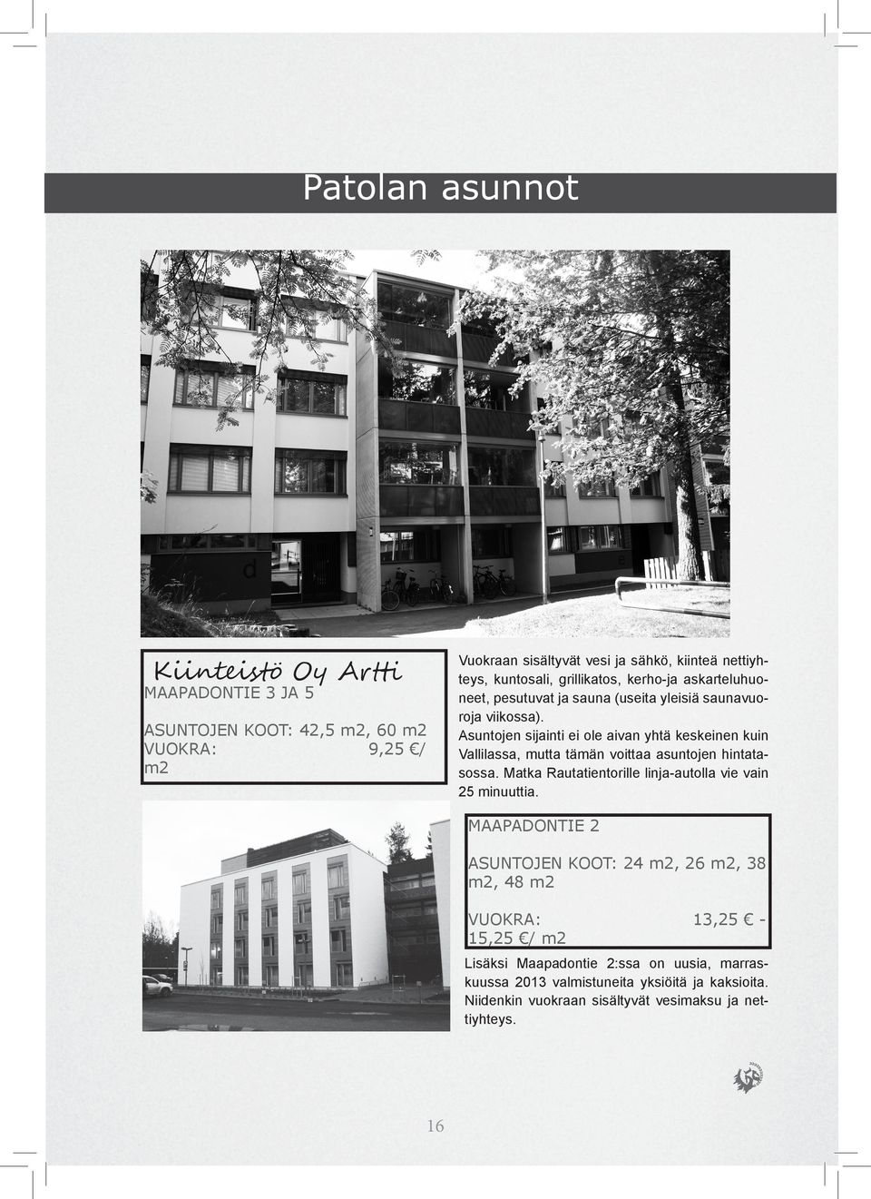 Asuntojen sijainti ei ole aivan yhtä keskeinen kuin Vallilassa, mutta tämän voittaa asuntojen hintatasossa. Matka Rautatientorille linja-autolla vie vain 25 minuuttia.