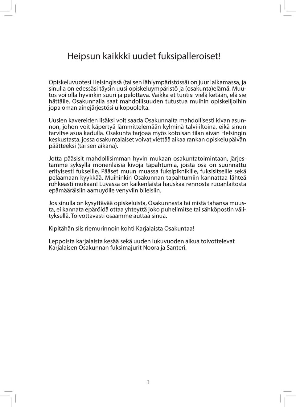 Uusien kavereiden lisäksi voit saada Osakunnalta mahdollisesti kivan asunnon, johon voit käpertyä lämmittelemään kylminä talvi-iltoina, eikä sinun tarvitse asua kadulla.