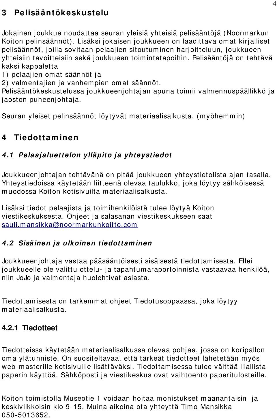 Pelisääntöjä on tehtävä kaksi kappaletta 1) pelaajien omat säännöt ja 2) valmentajien ja vanhempien omat säännöt.