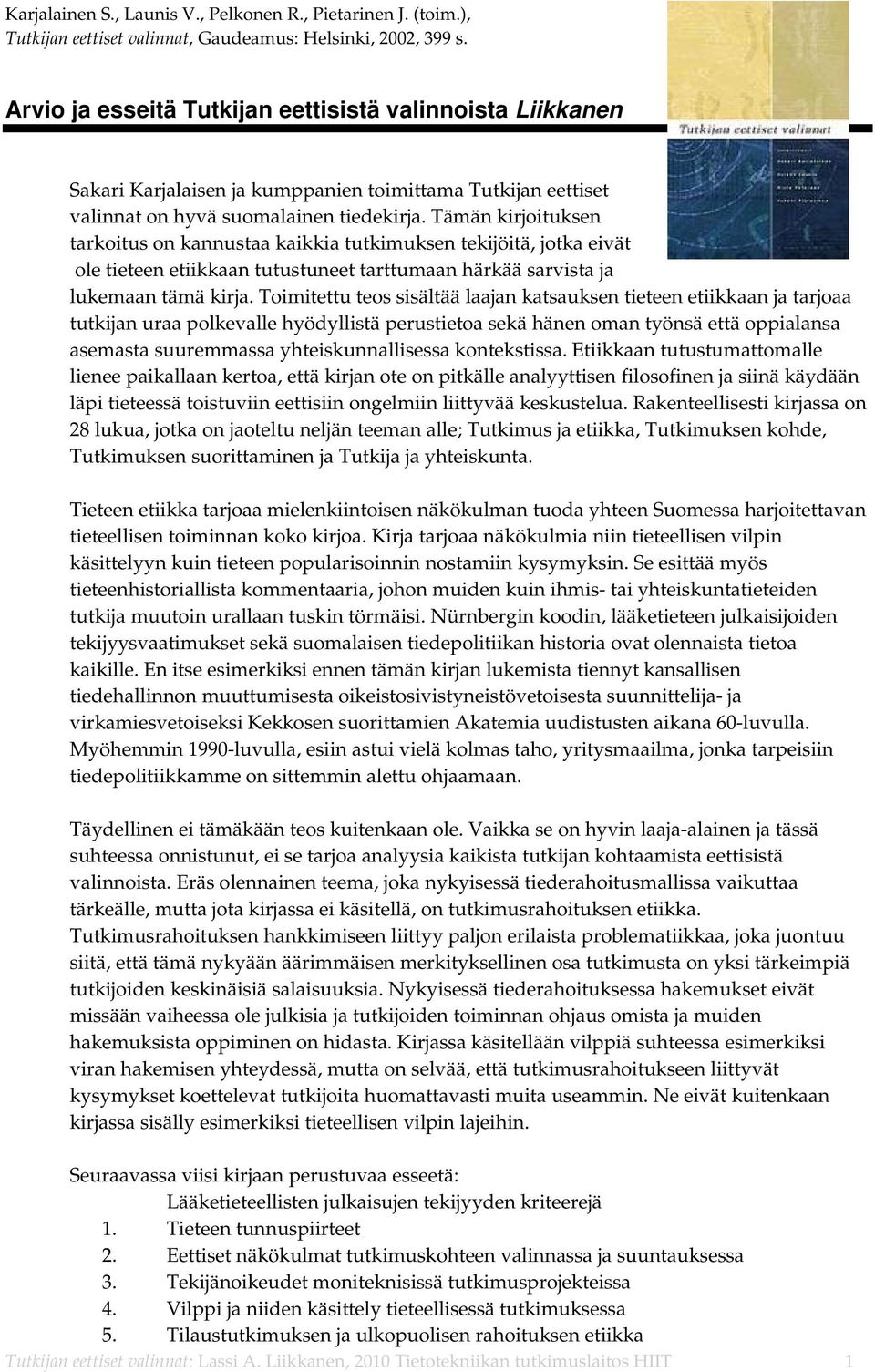 Tämän kirjoituksen tarkoitus on kannustaa kaikkia tutkimuksen tekijöitä, jotka eivät ole tieteen etiikkaan tutustuneet tarttumaan härkää sarvista ja lukemaan tämä kirja.