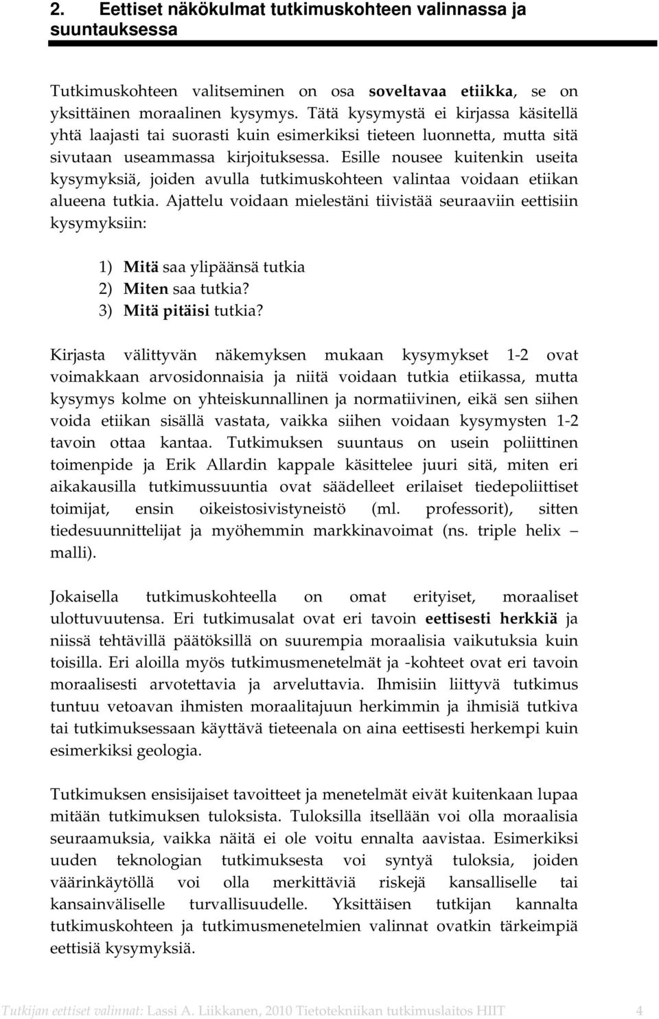 Esille nousee kuitenkin useita kysymyksiä, joiden avulla tutkimuskohteen valintaa voidaan etiikan alueena tutkia.