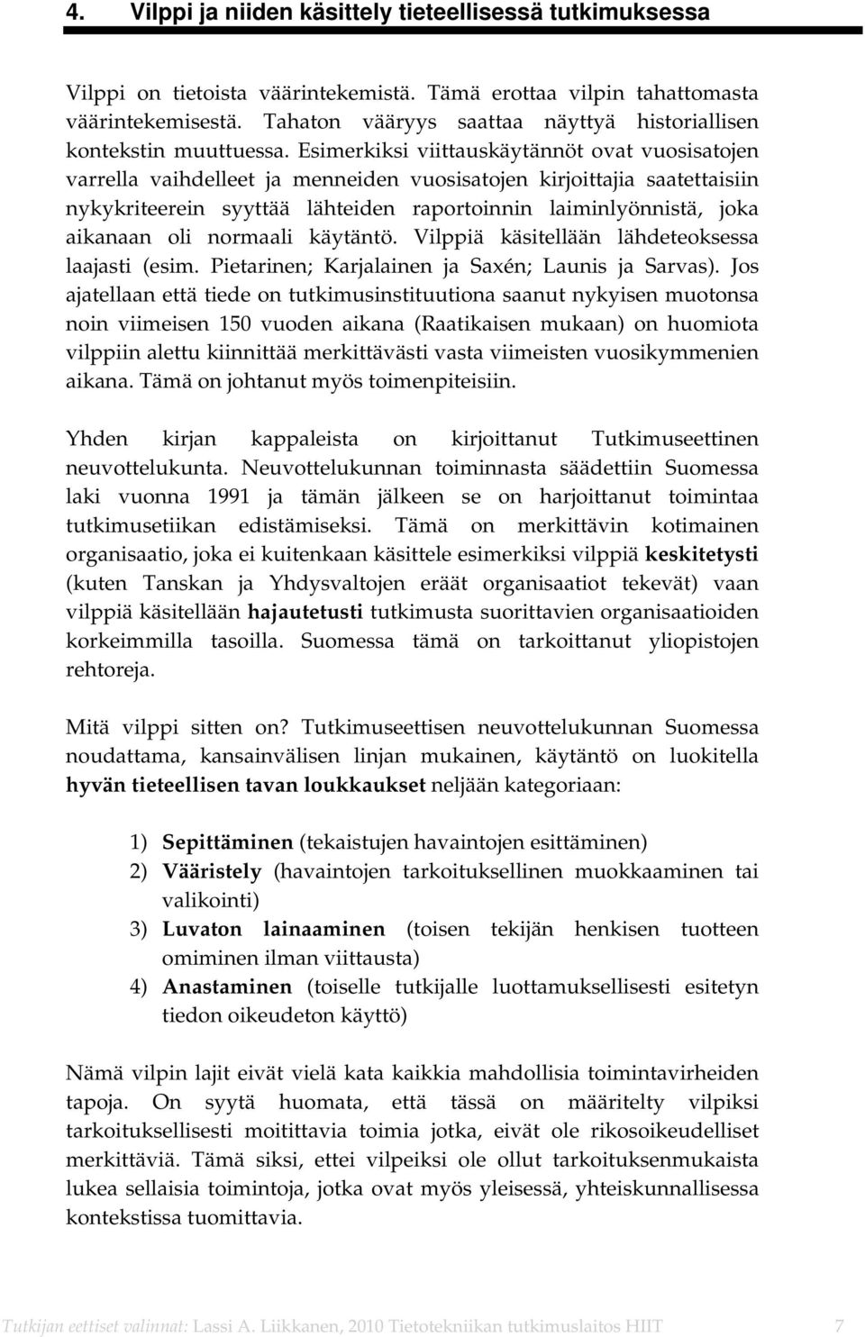 Esimerkiksi viittauskäytännöt ovat vuosisatojen varrella vaihdelleet ja menneiden vuosisatojen kirjoittajia saatettaisiin nykykriteerein syyttää lähteiden raportoinnin laiminlyönnistä, joka aikanaan