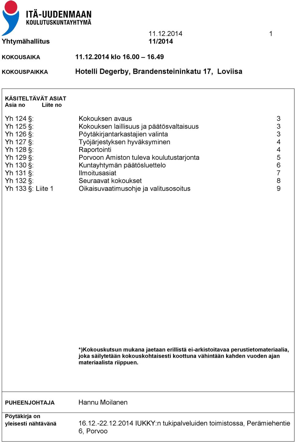 Pöytäkirjantarkastajien valinta 3 Yh 127 : Työjärjestyksen hyväksyminen 4 Yh 128 : Raportointi 4 Yh 129 : Porvoon Amiston tuleva koulutustarjonta 5 Yh 130 : Kuntayhtymän päätösluettelo 6 Yh 131 :