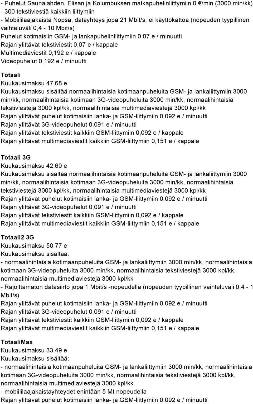 Kuukausimaksu sisältää normaalihintaisia kotimaanpuheluita GSM- ja lankaliittymiin 3000 min/kk, normaalihintaisia kotimaan 3G-videopuheluita 3000 min/kk, normaalihintaisia tekstiviestejä 3000 kpl/kk,