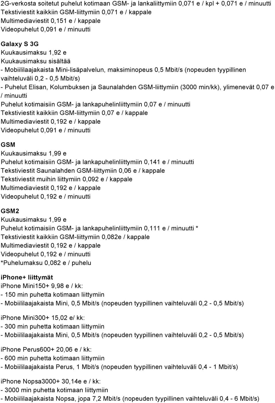 GSM- ja lankapuhelinliittymiin 0,07 e / minuutti Tekstiviestit kaikkiin GSM-liittymiin 0,07 e / kappale GSM Kuukausimaksu 1,99 e Puhelut kotimaisiin GSM- ja lankapuhelinliittymiin 0,141 e / minuutti