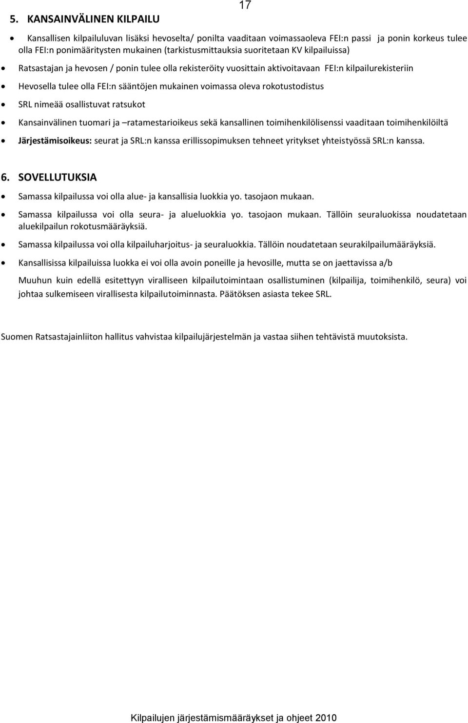 rokotustodistus SRL nimeää osallistuvat ratsukot Kansainvälinen tuomari ja ratamestarioikeus sekä kansallinen toimihenkilölisenssi vaaditaan toimihenkilöiltä Järjestämisoikeus: seurat ja SRL:n kanssa