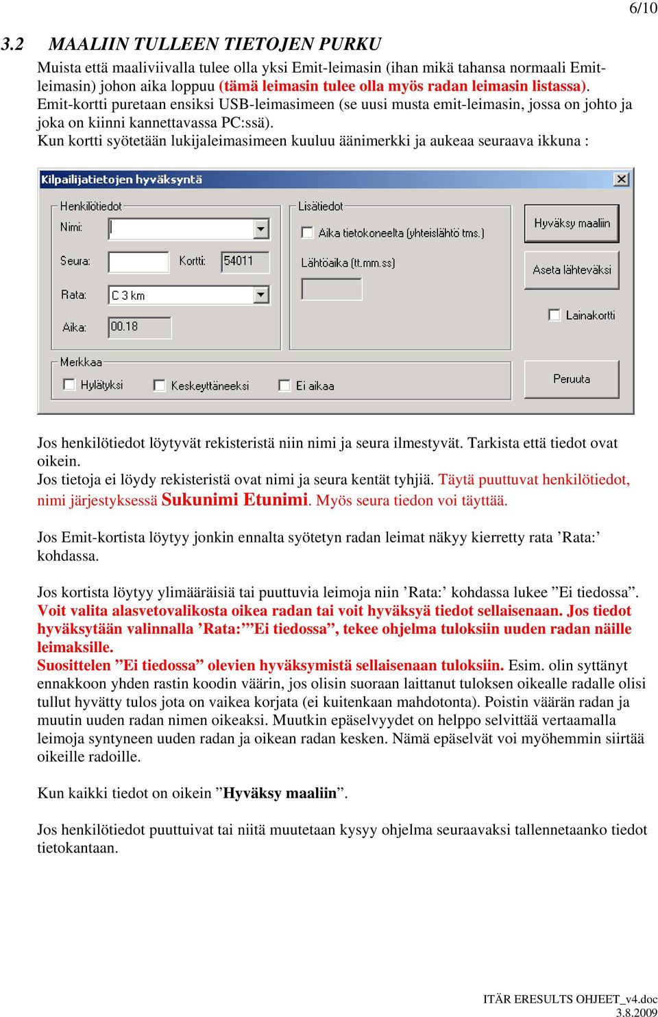 Kun kortti syötetään lukijaleimasimeen kuuluu äänimerkki ja aukeaa seuraava ikkuna : 6/10 Jos henkilötiedot löytyvät rekisteristä niin nimi ja seura ilmestyvät. Tarkista että tiedot ovat oikein.