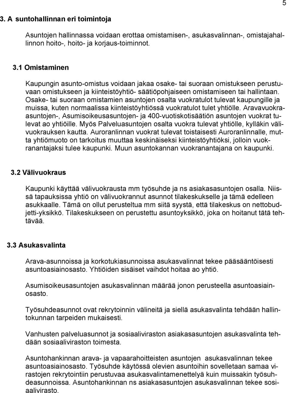 Aravavuokraasuntojen-, Asumisoikeusasuntojen- 400-vuotiskotisäätiön asuntojen vuokrat tulevat ao htiöille. Mös Palveluasuntojen osalta vuokra tulevat htiölle, klläkin välivuokrauksen kautta.