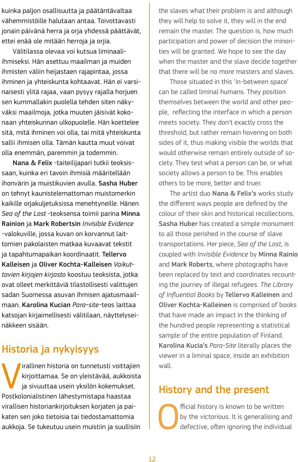 Hän ei varsinaisesti ylitä rajaa, vaan pysyy rajalla horjuen sen kummallakin puolella tehden siten näkyväksi maailmoja, jotka muuten jäisivät kokonaan yhteiskunnan ulkopuolelle.