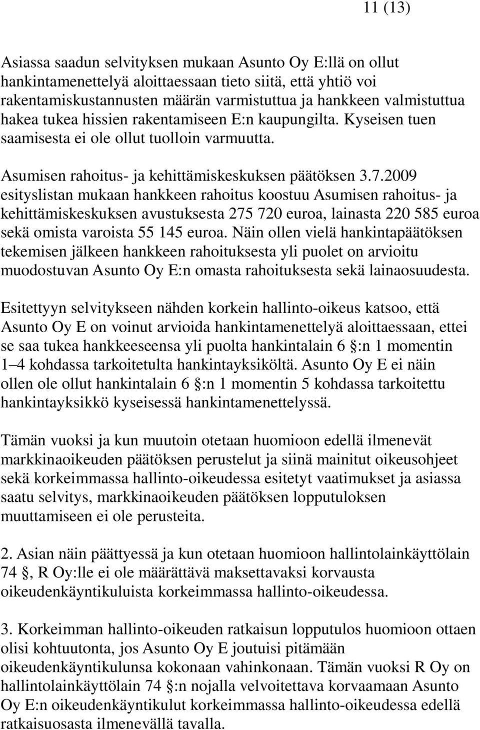 2009 esityslistan mukaan hankkeen rahoitus koostuu Asumisen rahoitus- ja kehittämiskeskuksen avustuksesta 275 720 euroa, lainasta 220 585 euroa sekä omista varoista 55 145 euroa.