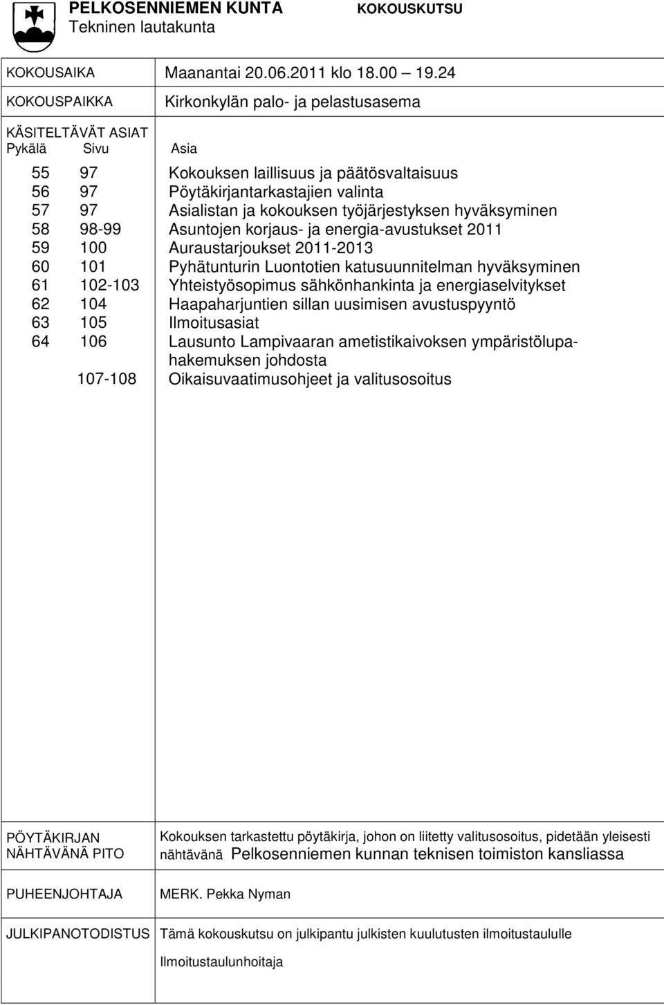 päätösvaltaisuus Pöytäkirjantarkastajien valinta Asialistan ja kokouksen työjärjestyksen hyväksyminen Asuntojen korjaus- ja energia-avustukset 2011 Auraustarjoukset 2011-2013 Pyhätunturin Luontotien