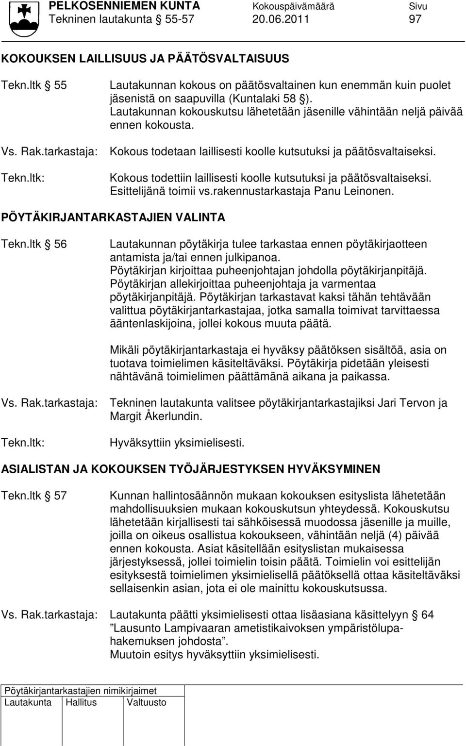 Kokous todetaan laillisesti koolle kutsutuksi ja päätösvaltaiseksi. Kokous todettiin laillisesti koolle kutsutuksi ja päätösvaltaiseksi. Esittelijänä toimii vs.rakennustarkastaja Panu Leinonen.