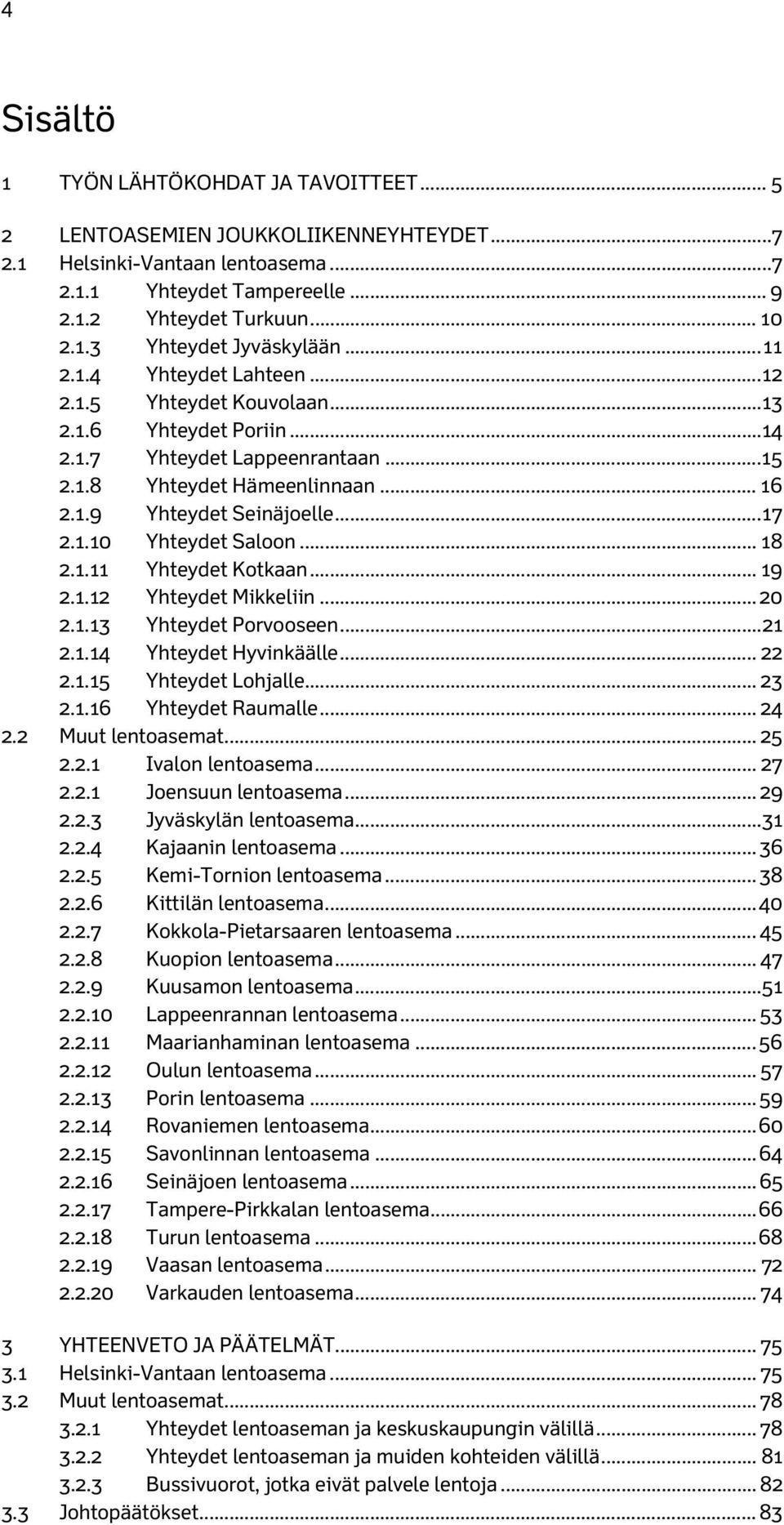 1.10 Yhteydet Saloon... 18 2.1.11 Yhteydet Kotkaan... 19 2.1.12 Yhteydet Mikkeliin... 20 2.1.13 Yhteydet Porvooseen... 21 2.1.14 Yhteydet Hyvinkäälle... 22 2.1.15 Yhteydet Lohjalle... 23 2.1.16 Yhteydet Raumalle.