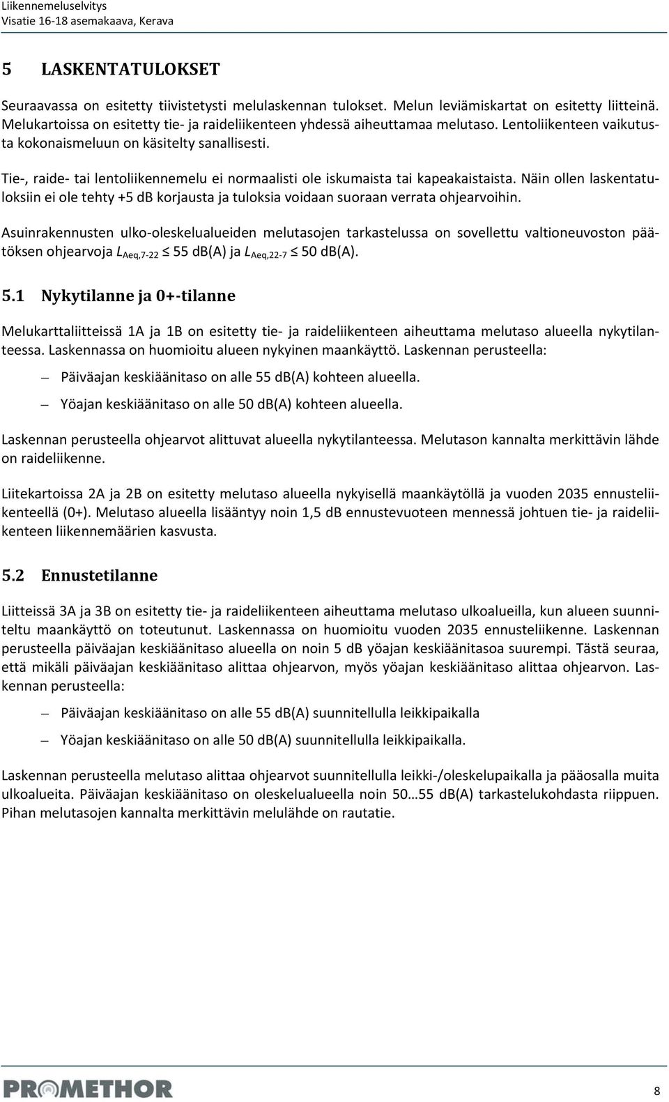 Tie, raide tai lentoliikennemelu ei normaalisti ole iskumaista tai kapeakaistaista. Näin ollen laskentatuloksiin ei ole tehty +5 db korjausta ja tuloksia voidaan suoraan verrata ohjearvoihin.