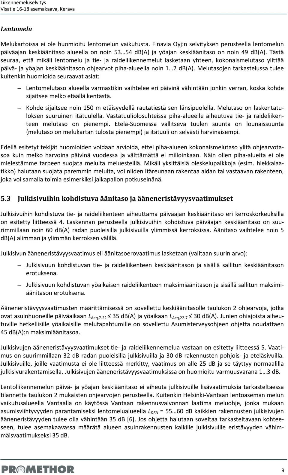 Tästä seuraa, että mikäli lentomelu ja tie ja raideliikennemelut lasketaan yhteen, kokonaismelutaso ylittää päivä ja yöajan keskiäänitason ohjearvot piha alueella noin 1 2 db(a).