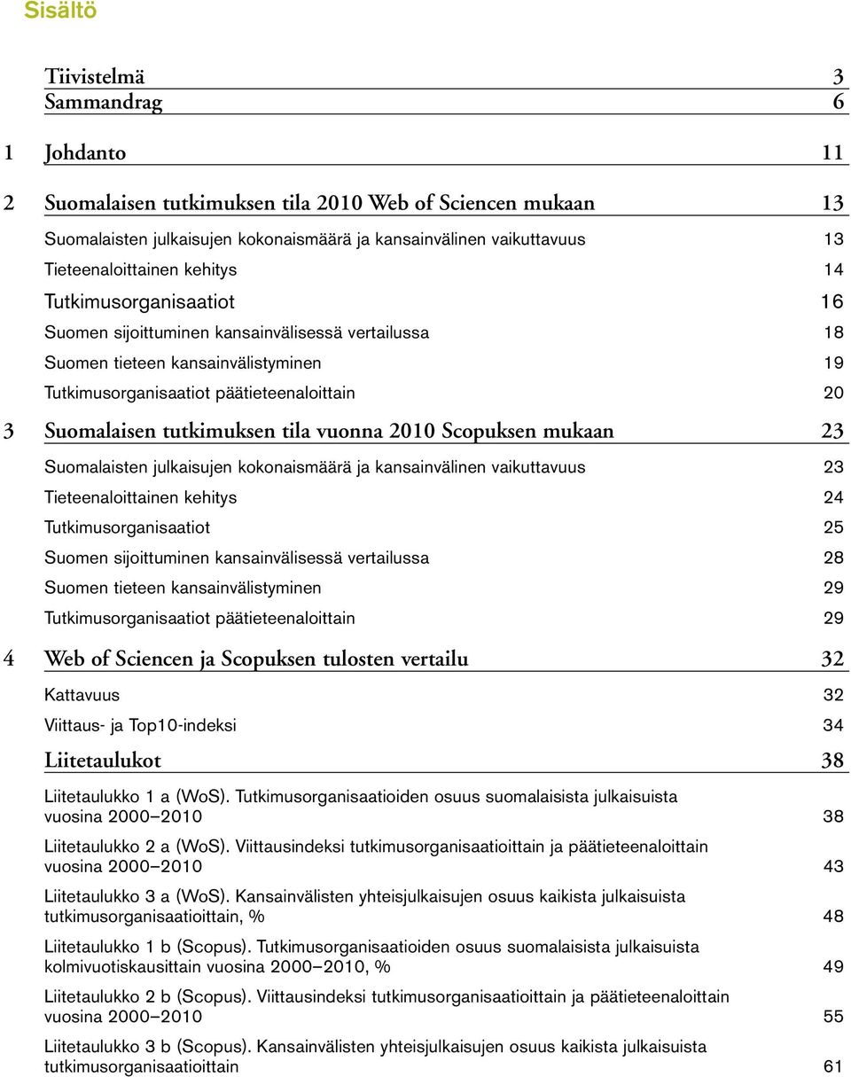 Suomalaisen tutkimuksen tila vuonna 2010 Scopuksen mukaan 23 Suomalaisten julkaisujen kokonaismäärä ja kansainvälinen vaikuttavuus 23 Tieteenaloittainen kehitys 24 Tutkimusorganisaatiot 25 Suomen