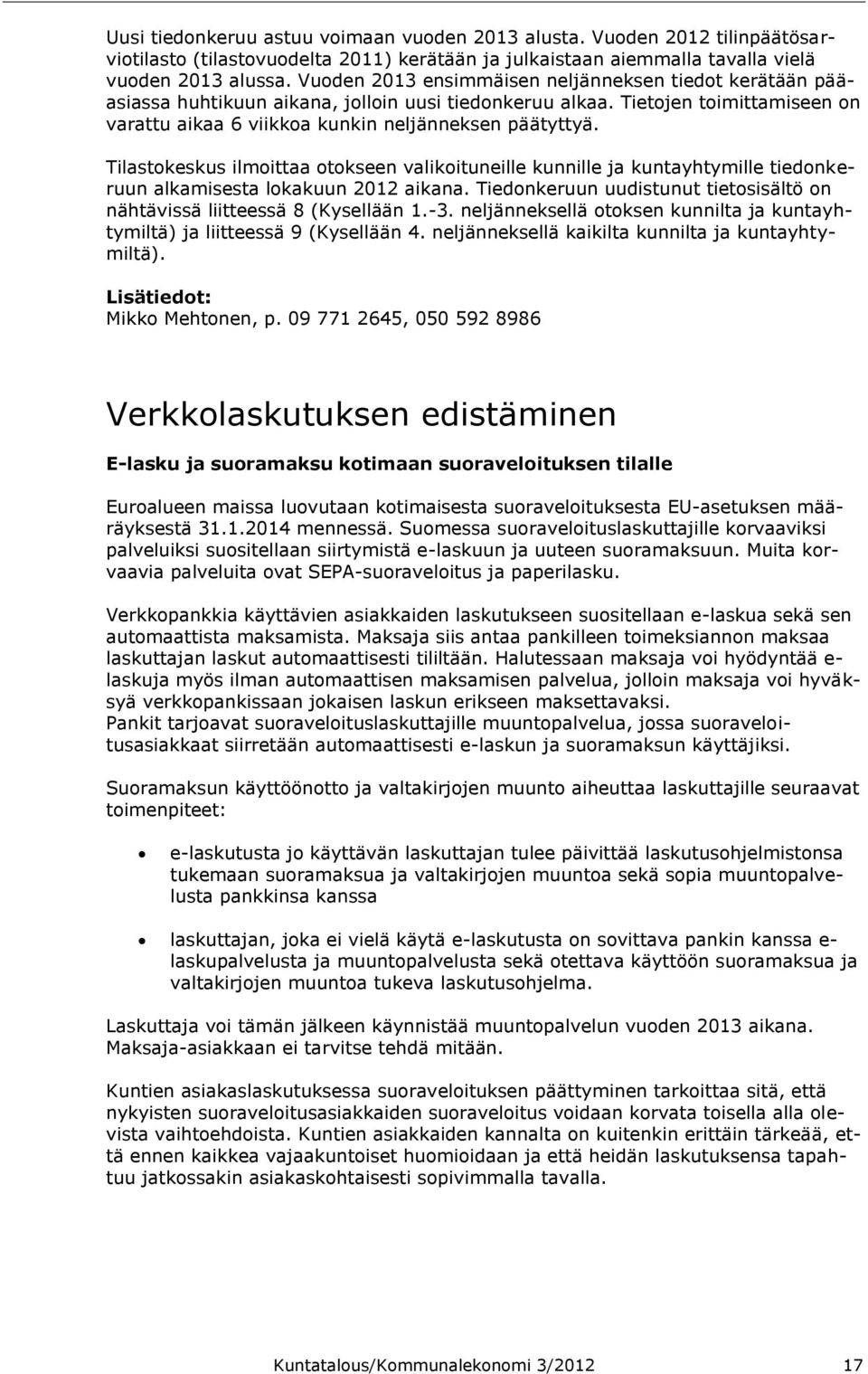 Tilastokeskus ilmoittaa otokseen valikoituneille kunnille ja kuntayhtymille tiedonkeruun alkamisesta lokakuun 2012 aikana. Tiedonkeruun uudistunut tietosisältö on nähtävissä liitteessä 8 (Kysellään 1.