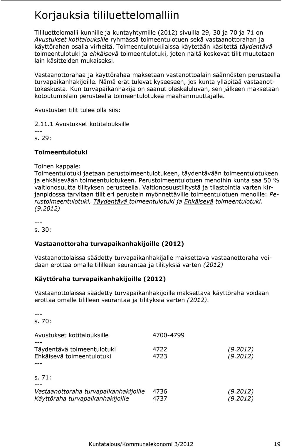 Vastaanottorahaa ja käyttörahaa maksetaan vastanottoalain säännösten perusteella turvapaikanhakijoille. Nämä erät tulevat kyseeseen, jos kunta ylläpitää vastaanottokeskusta.