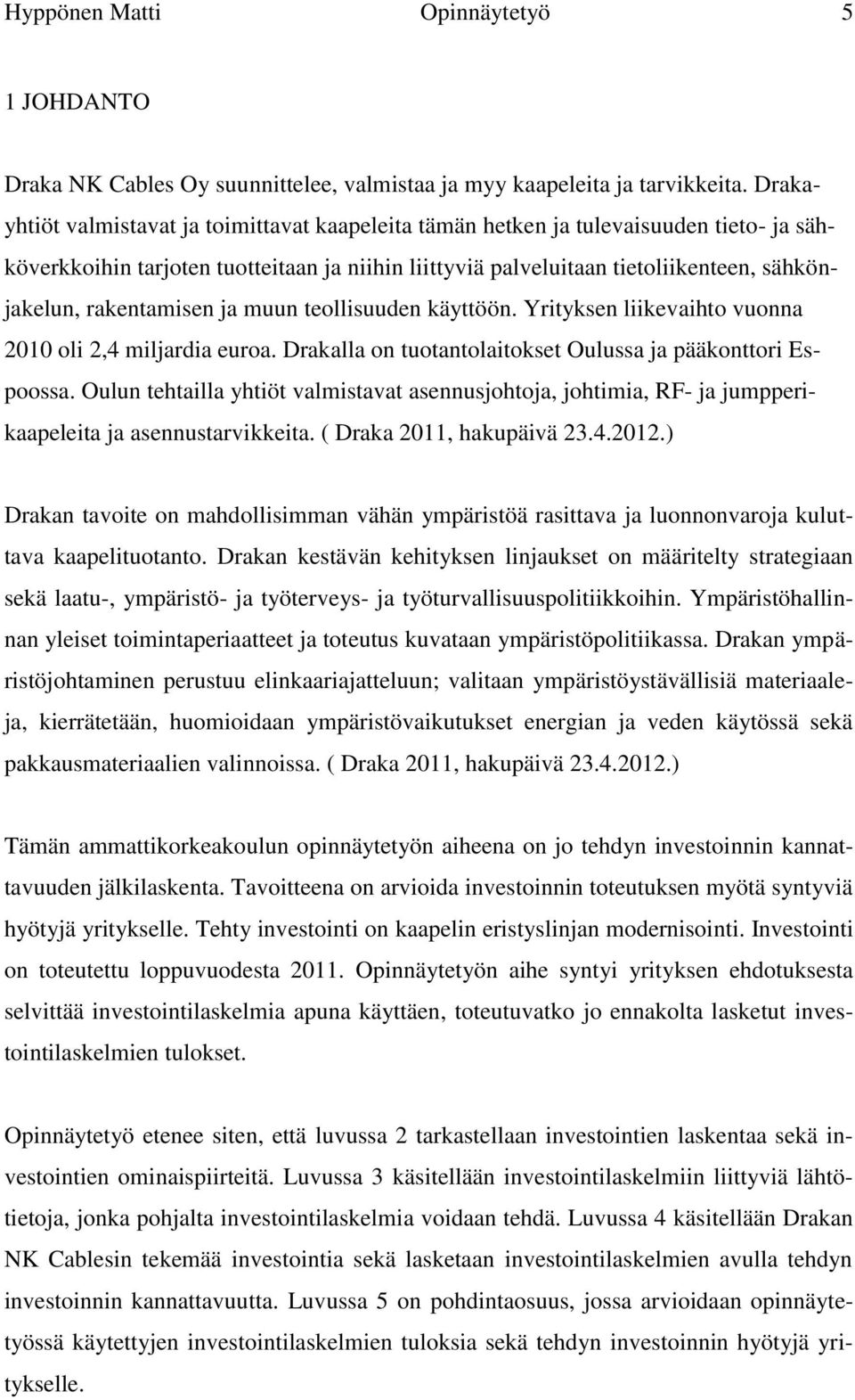 rakentamisen ja muun teollisuuden käyttöön. Yrityksen liikevaihto vuonna 2010 oli 2,4 miljardia euroa. Drakalla on tuotantolaitokset Oulussa ja pääkonttori Espoossa.