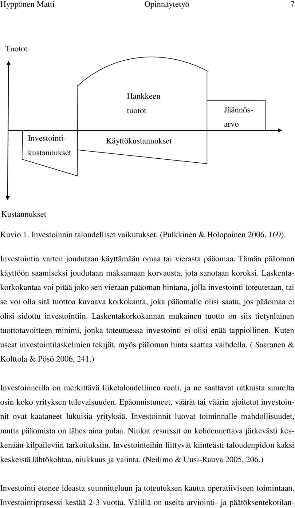 Laskentakorkokantaa voi pitää joko sen vieraan pääoman hintana, jolla investointi toteutetaan, tai se voi olla sitä tuottoa kuvaava korkokanta, joka pääomalle olisi saatu, jos pääomaa ei olisi