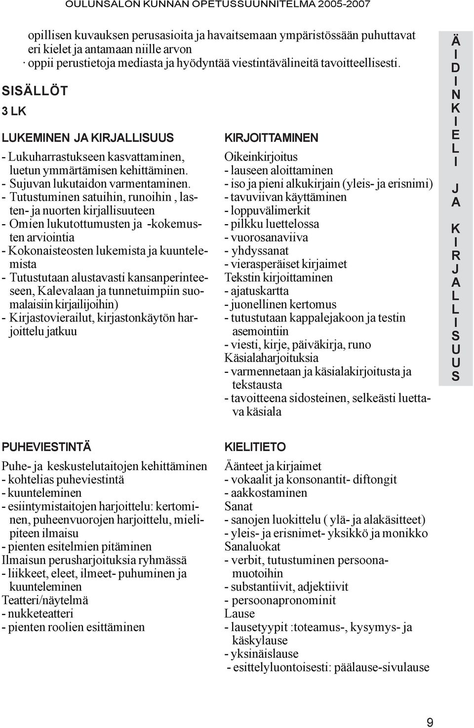 -utustuminen satuihin, runoihin, lasten- ja nuorten kirjallisuuteen -mien lukutottumusten ja -kokemusten arviointia - okonaisteosten lukemista ja kuuntelemista -utustutaan alustavasti