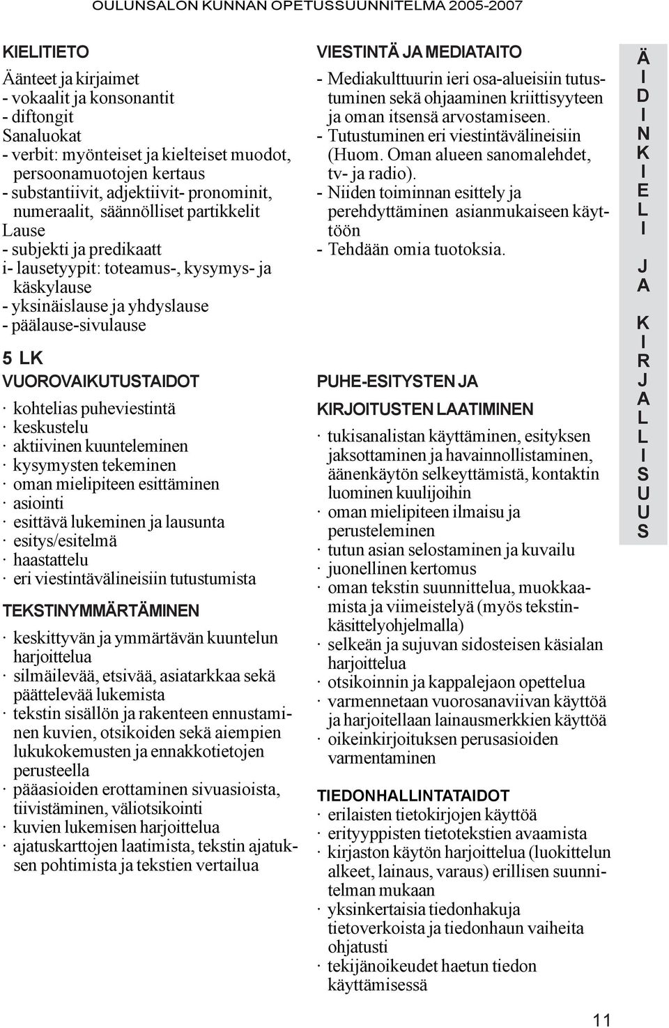 keskustelu aktiivinen kuunteleminen kysymysten tekeminen oman mielipiteen esittäminen asiointi esittävä lukeminen ja lausunta esitys/esitelmä haastattelu eri viestintävälineisiin tutustumista YÄRÄ