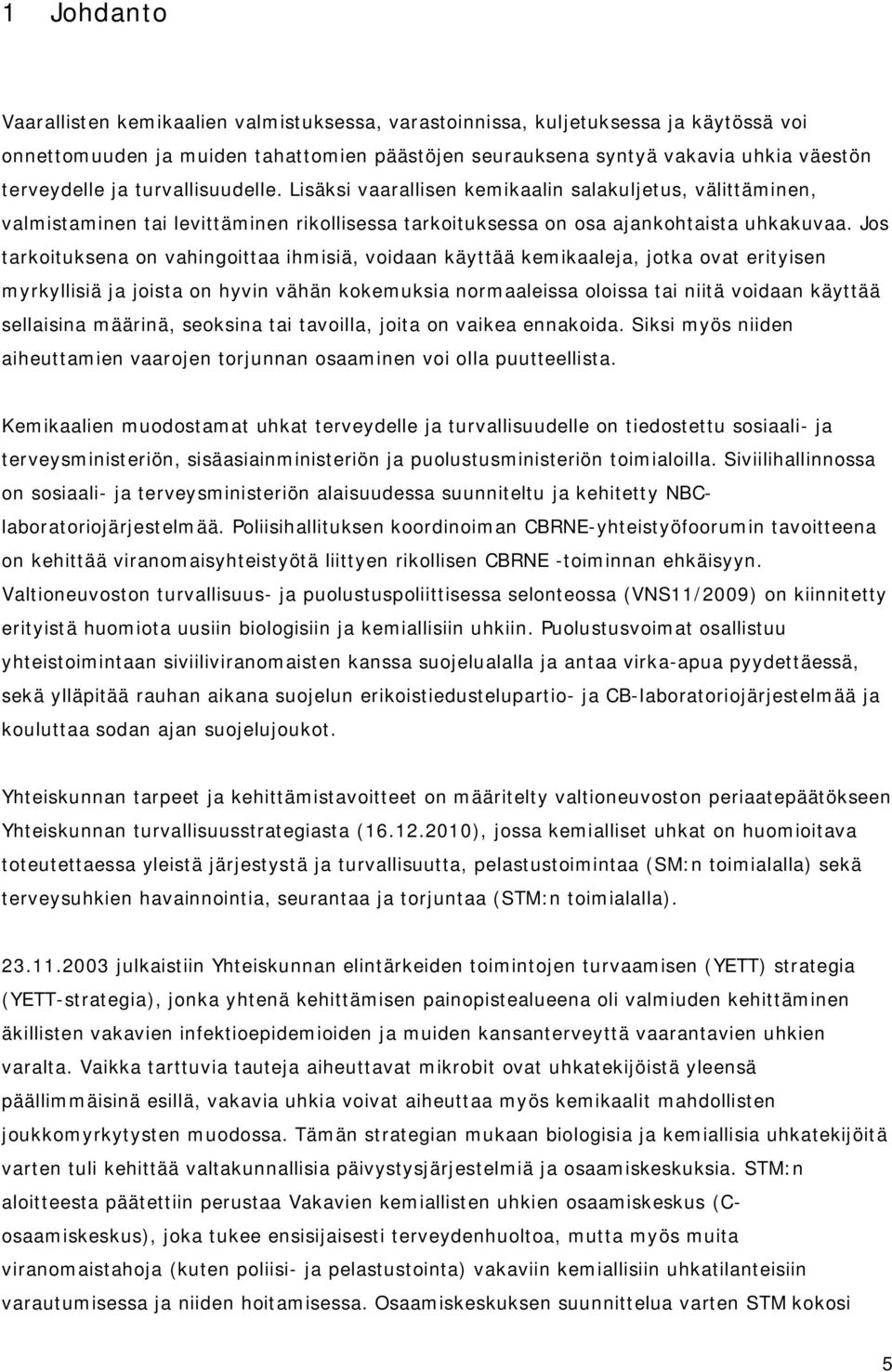 Jos tarkoituksena on vahingoittaa ihmisiä, voidaan käyttää kemikaaleja, jotka ovat erityisen myrkyllisiä ja joista on hyvin vähän kokemuksia normaaleissa oloissa tai niitä voidaan käyttää sellaisina
