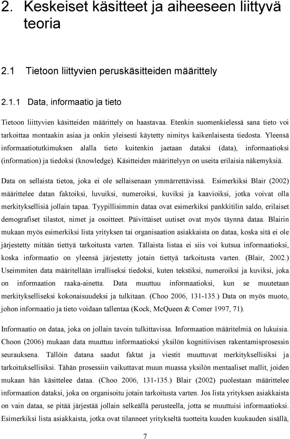 Yleensä informaatiotutkimuksen alalla tieto kuitenkin jaetaan dataksi (data), informaatioksi (information) ja tiedoksi (knowledge). Käsitteiden määrittelyyn on useita erilaisia näkemyksiä.