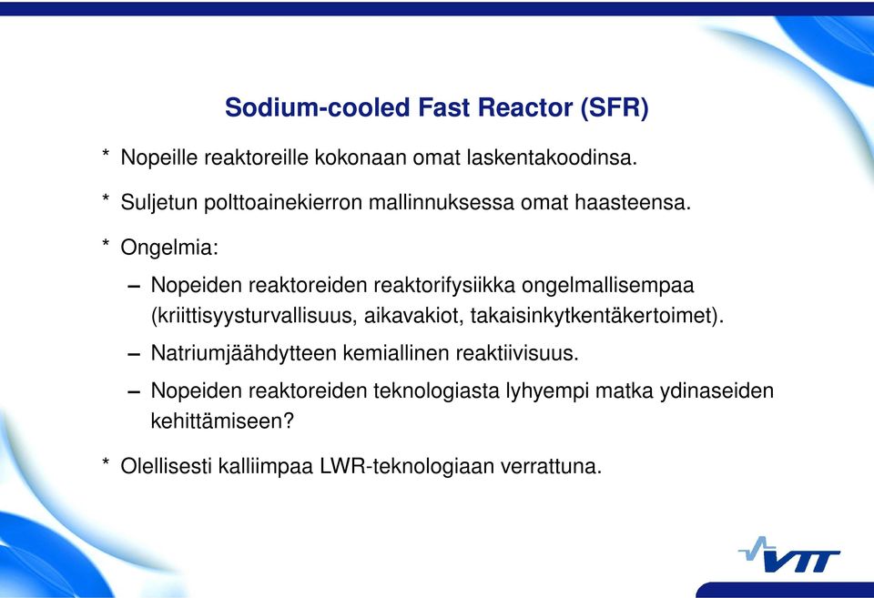 * Ongelmia: Nopeiden reaktoreiden reaktorifysiikka ongelmallisempaa (kriittisyysturvallisuus, aikavakiot,