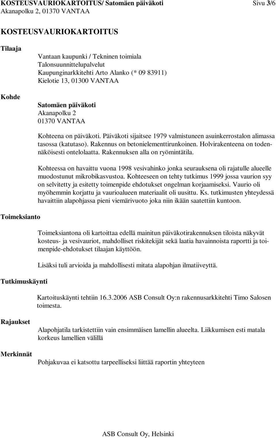 Päiväkoti sijaitsee 1979 valmistuneen asuinkerrostalon alimassa tasossa (katutaso). Rakennus on betonielementtirunkoinen. Holvirakenteena on todennäköisesti ontelolaatta.