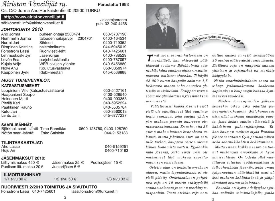 044-5945019 Forsström Lassi Ruoriviesti-lehti 040-7425601 Lehmuskoski Jyri Jäsenkirjuri 0400-788529 Levón Esa purjehduskilpailu 0400-787097 Kujala Veijo WEB-sivujen ylläpito 040-5456880 Nolvi Anu