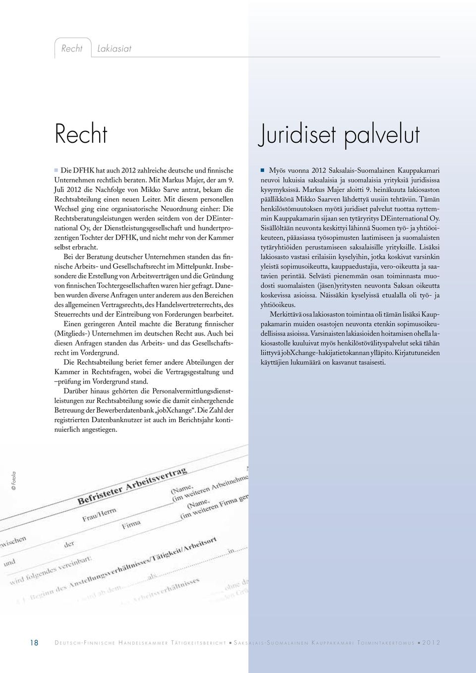 Mit diesem personellen Wechsel ging eine organisatorische Neuordnung einher: Die Rechtsberatungsleistungen werden seitdem von der DEinternational Oy, der Dienstleistungsgesellschaft und