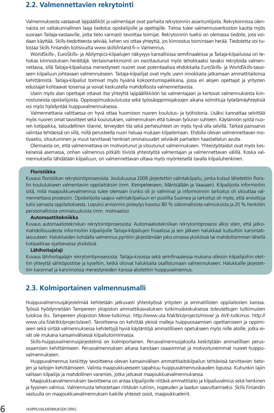 Tietoa tulee valmennusverkoston kautta myös suoraan Taitaja-vastaaville, jotta tieto varmasti tavoittaa toimijat. Rekrytoinnin tueksi on olemassa tiedote, jota voidaan käyttää.