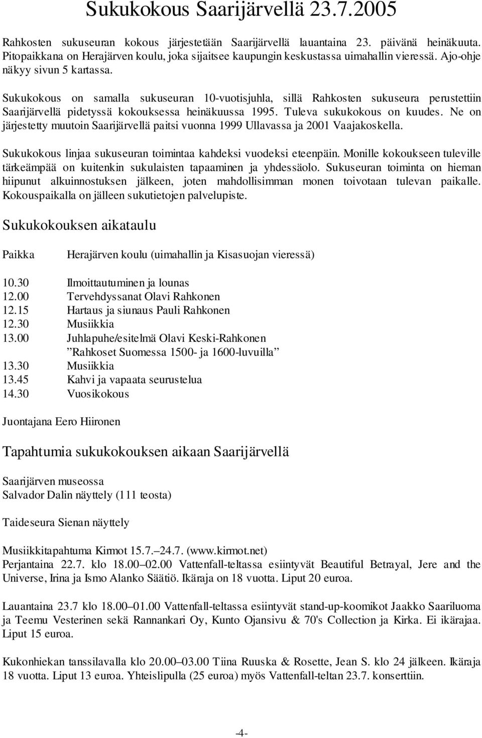 Sukukokous on samalla sukuseuran 10-vuotisjuhla, sillä Rahkosten sukuseura perustettiin Saarijärvellä pidetyssä kokouksessa heinäkuussa 1995. Tuleva sukukokous on kuudes.