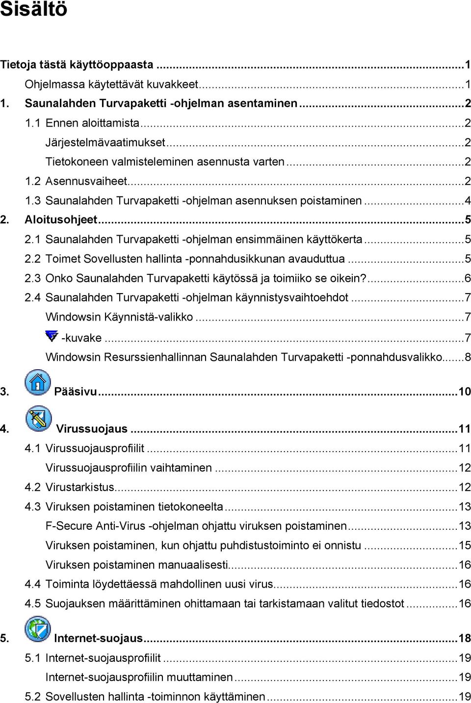 1 Saunalahden Turvapaketti -ohjelman ensimmäinen käyttökerta...5 2.2 Toimet Sovellusten hallinta -ponnahdusikkunan avauduttua...5 2.3 Onko Saunalahden Turvapaketti käytössä ja toimiiko se oikein?...6 2.