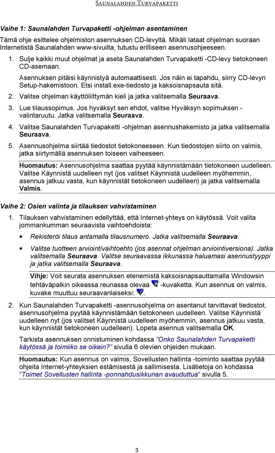 Sulje kaikki muut ohjelmat ja aseta Saunalahden Turvapaketti -CD-levy tietokoneen CD-asemaan. Asennuksen pitäisi käynnistyä automaattisesti. Jos näin ei tapahdu, siirry CD-levyn Setup-hakemistoon.