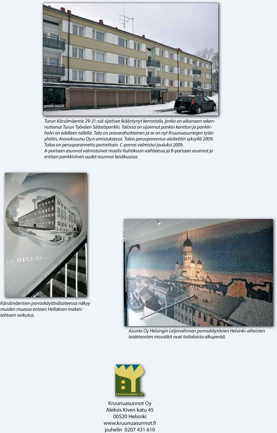 C-porras valmistui jouluksi 2009. A-portaan asunnot valmistuivat maalis-huhtikuun vaihteessa ja B-portaan asunnot ja entisen pankkisiiven uudet asunnot kesäkuussa.