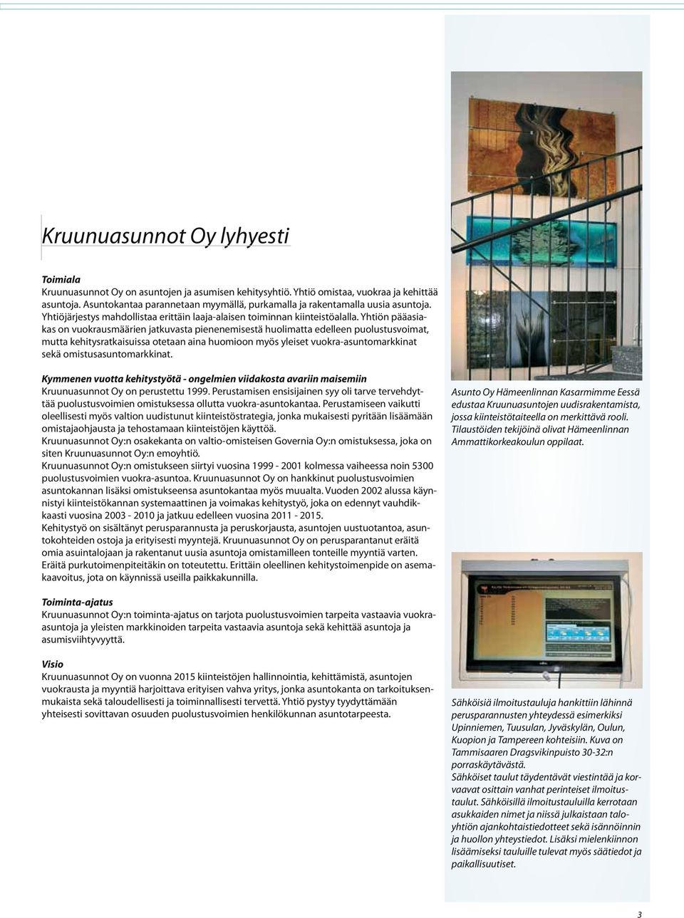 Yhtiön pääasiakas on vuokrausmäärien jatkuvasta pienenemisestä huolimatta edelleen puolustusvoimat, mutta kehitysratkaisuissa otetaan aina huomioon myös yleiset vuokra-asuntomarkkinat sekä