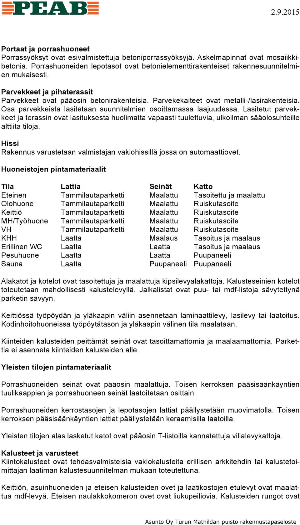 Parvekekaiteet ovat metalli-/lasirakenteisia. Osa parvekkeista lasitetaan suunnitelmien osoittamassa laajuudessa.