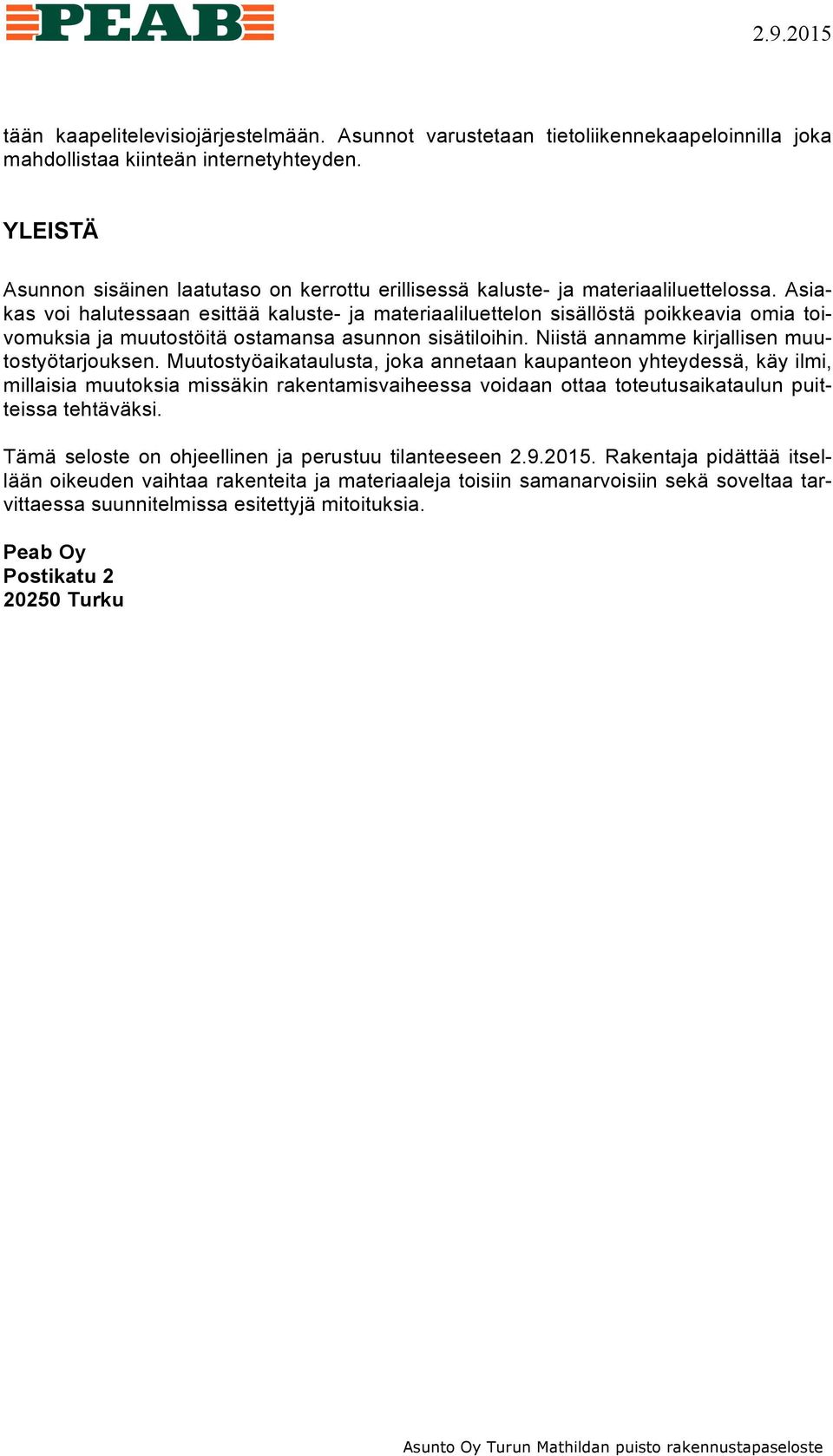 Asiakas voi halutessaan esittää kaluste- ja materiaaliluettelon sisällöstä poikkeavia omia toivomuksia ja muutostöitä ostamansa asunnon sisätiloihin. Niistä annamme kirjallisen muutostyötarjouksen.