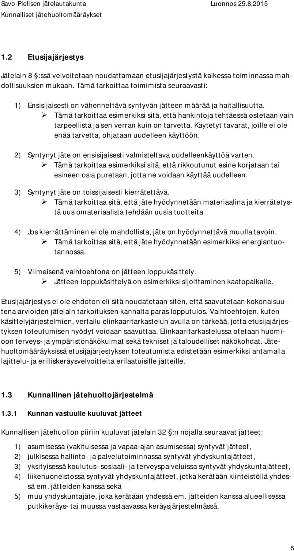 Tämä tarkoittaa esimerkiksi sitä, että hankintoja tehtäessä ostetaan vain tarpeellista ja sen verran kuin on tarvetta. Käytetyt tavarat, joille ei ole enää tarvetta, ohjataan uudelleen käyttöön.